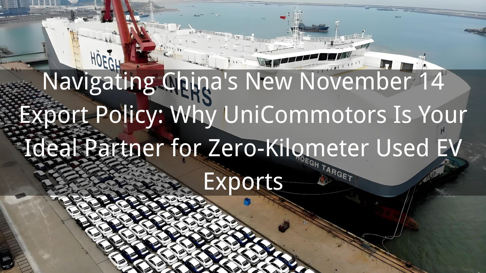Navigating China's New November 14 Export Policy: Why UniCommotors Is Your Ideal Partner for Zero-Kilometer Used EV Exports