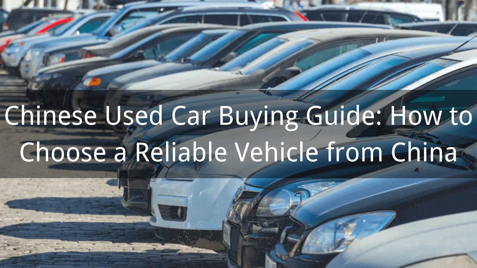 Chinese Used Car Buying Guide: How to Choose a Reliable Vehicle from China