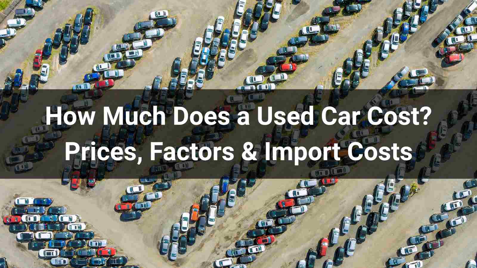 How Much Does a Used Car Cost in 2026? Prices, Factors & Import Costs